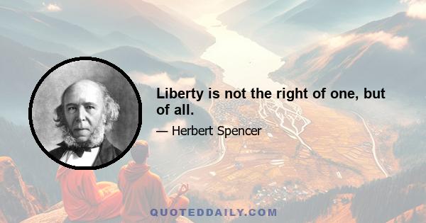 Liberty is not the right of one, but of all.