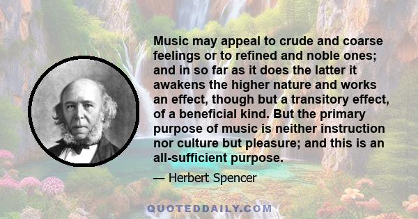 Music may appeal to crude and coarse feelings or to refined and noble ones; and in so far as it does the latter it awakens the higher nature and works an effect, though but a transitory effect, of a beneficial kind. But 