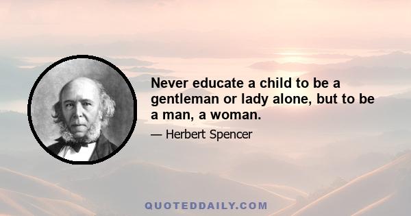 Never educate a child to be a gentleman or lady alone, but to be a man, a woman.