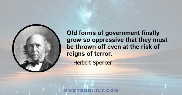 Old forms of government finally grow so oppressive that they must be thrown off even at the risk of reigns of terror.