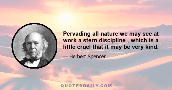 Pervading all nature we may see at work a stern discipline , which is a little cruel that it may be very kind.