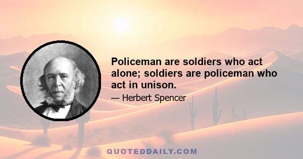 Policeman are soldiers who act alone; soldiers are policeman who act in unison.