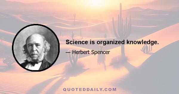 Science is organized knowledge.