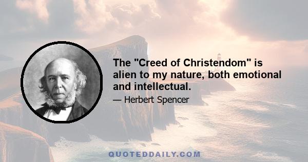 The Creed of Christendom is alien to my nature, both emotional and intellectual.