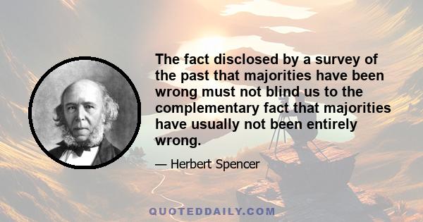 The fact disclosed by a survey of the past that majorities have been wrong must not blind us to the complementary fact that majorities have usually not been entirely wrong.