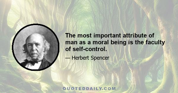 The most important attribute of man as a moral being is the faculty of self-control.