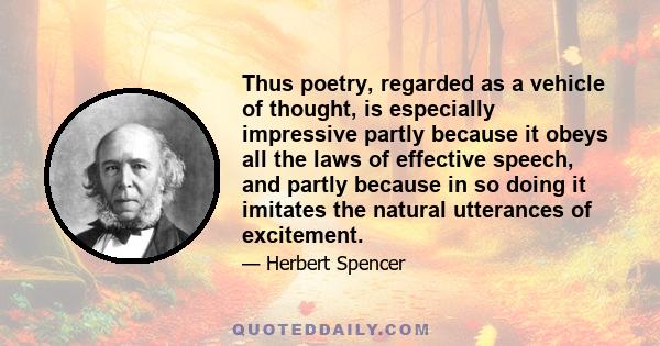 Thus poetry, regarded as a vehicle of thought, is especially impressive partly because it obeys all the laws of effective speech, and partly because in so doing it imitates the natural utterances of excitement.