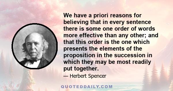 We have a priori reasons for believing that in every sentence there is some one order of words more effective than any other; and that this order is the one which presents the elements of the proposition in the