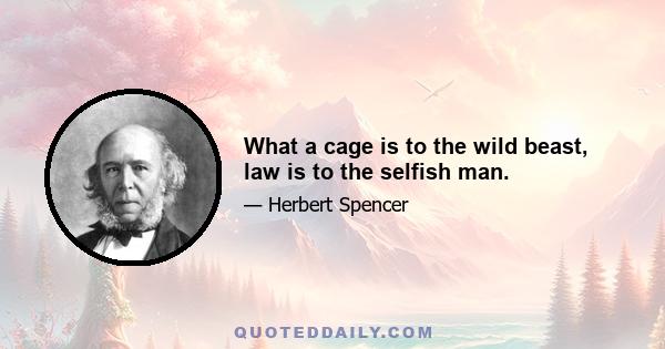 What a cage is to the wild beast, law is to the selfish man.