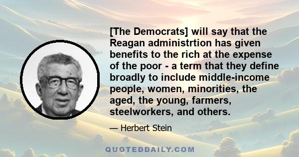 [The Democrats] will say that the Reagan administrtion has given benefits to the rich at the expense of the poor - a term that they define broadly to include middle-income people, women, minorities, the aged, the young, 