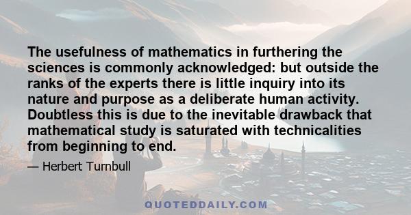 The usefulness of mathematics in furthering the sciences is commonly acknowledged: but outside the ranks of the experts there is little inquiry into its nature and purpose as a deliberate human activity. Doubtless this