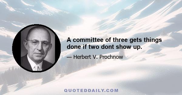 A committee of three gets things done if two dont show up.