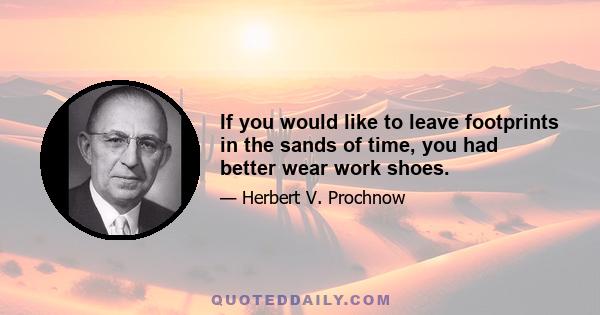 If you would like to leave footprints in the sands of time, you had better wear work shoes.