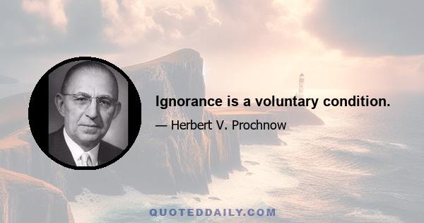 Ignorance is a voluntary condition.