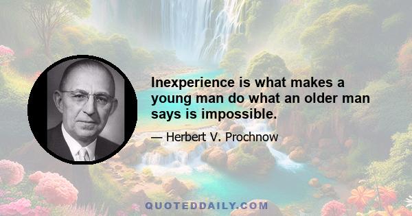 Inexperience is what makes a young man do what an older man says is impossible.