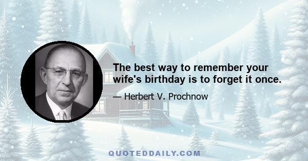 The best way to remember your wife's birthday is to forget it once.