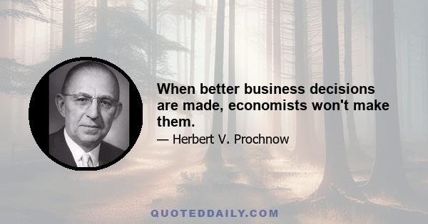 When better business decisions are made, economists won't make them.