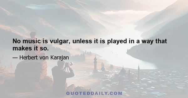 No music is vulgar, unless it is played in a way that makes it so.