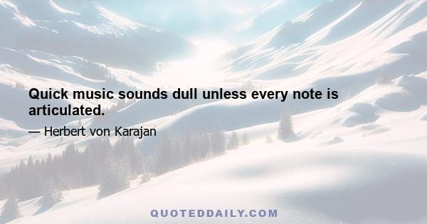 Quick music sounds dull unless every note is articulated.