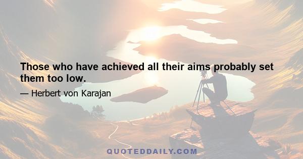 Those who have achieved all their aims probably set them too low.