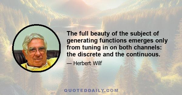 The full beauty of the subject of generating functions emerges only from tuning in on both channels: the discrete and the continuous.