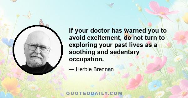 If your doctor has warned you to avoid excitement, do not turn to exploring your past lives as a soothing and sedentary occupation.