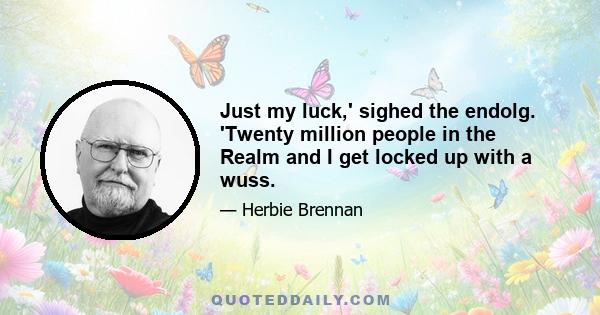 Just my luck,' sighed the endolg. 'Twenty million people in the Realm and I get locked up with a wuss.