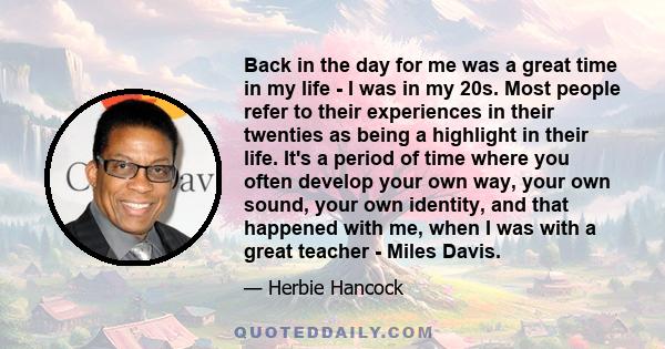 Back in the day for me was a great time in my life - I was in my 20s. Most people refer to their experiences in their twenties as being a highlight in their life. It's a period of time where you often develop your own