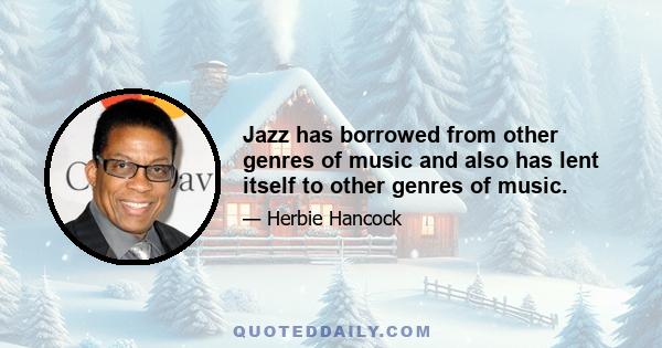 Jazz has borrowed from other genres of music and also has lent itself to other genres of music.