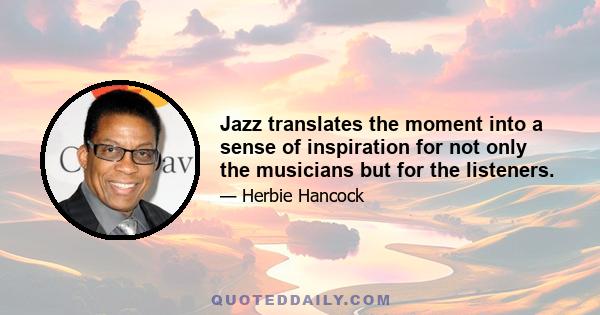 Jazz translates the moment into a sense of inspiration for not only the musicians but for the listeners.