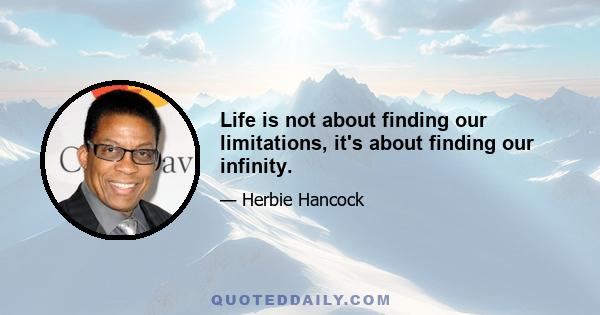 Life is not about finding our limitations, it's about finding our infinity.