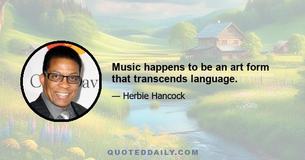 Music happens to be an art form that transcends language.