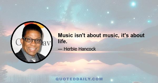 Music isn't about music, it's about life.