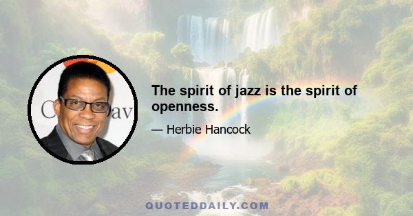 The spirit of jazz is the spirit of openness.