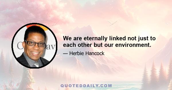 We are eternally linked not just to each other but our environment.