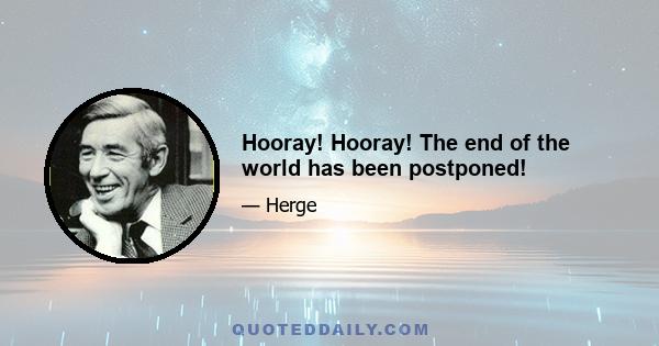 Hooray! Hooray! The end of the world has been postponed!