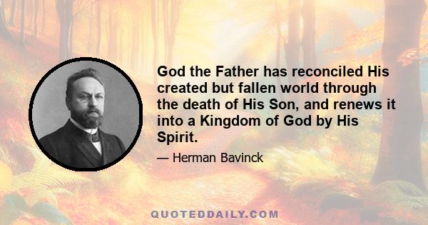 God the Father has reconciled His created but fallen world through the death of His Son, and renews it into a Kingdom of God by His Spirit.