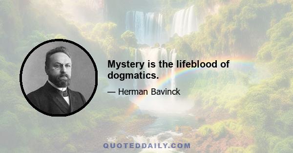 Mystery is the lifeblood of dogmatics.