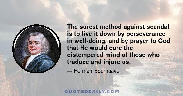 The surest method against scandal is to live it down by perseverance in well-doing, and by prayer to God that He would cure the distempered mind of those who traduce and injure us.