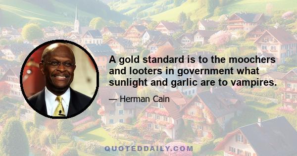 A gold standard is to the moochers and looters in government what sunlight and garlic are to vampires.