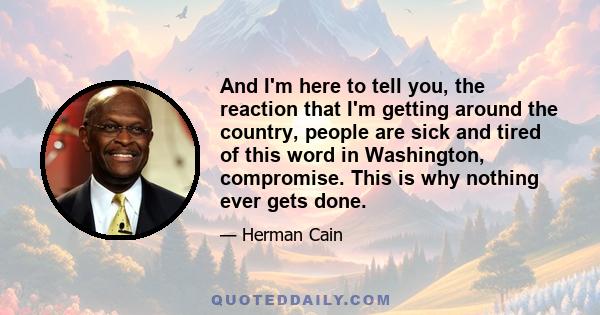 And I'm here to tell you, the reaction that I'm getting around the country, people are sick and tired of this word in Washington, compromise. This is why nothing ever gets done.