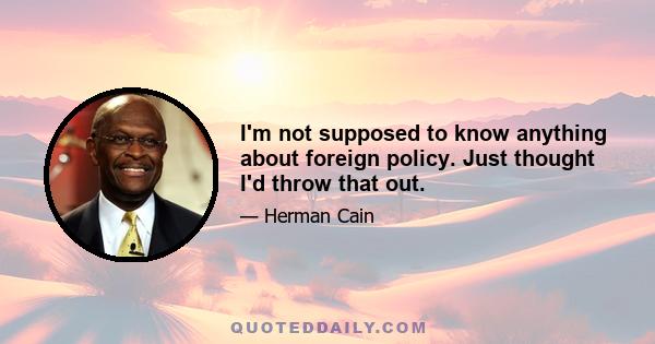 I'm not supposed to know anything about foreign policy. Just thought I'd throw that out.