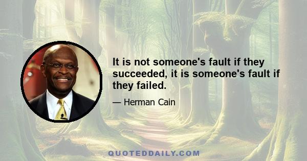 It is not someone's fault if they succeeded, it is someone's fault if they failed.