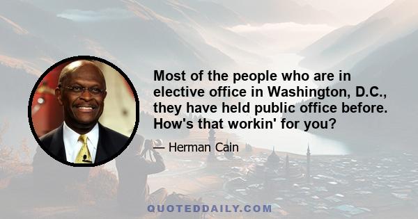 Most of the people who are in elective office in Washington, D.C., they have held public office before. How's that workin' for you?