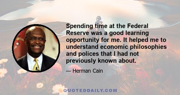 Spending time at the Federal Reserve was a good learning opportunity for me. It helped me to understand economic philosophies and polices that I had not previously known about.