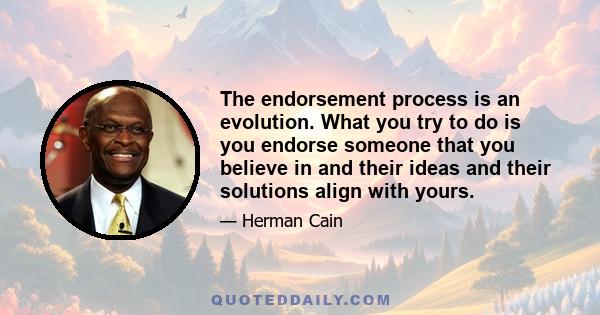 The endorsement process is an evolution. What you try to do is you endorse someone that you believe in and their ideas and their solutions align with yours.