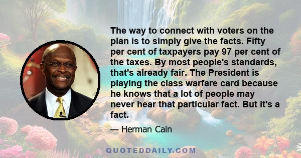 The way to connect with voters on the plan is to simply give the facts. Fifty per cent of taxpayers pay 97 per cent of the taxes. By most people's standards, that's already fair. The President is playing the class