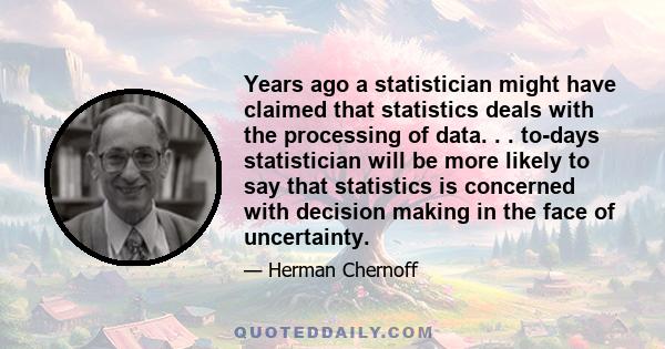 Years ago a statistician might have claimed that statistics deals with the processing of data. . . to-days statistician will be more likely to say that statistics is concerned with decision making in the face of