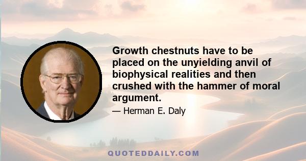 Growth chestnuts have to be placed on the unyielding anvil of biophysical realities and then crushed with the hammer of moral argument.