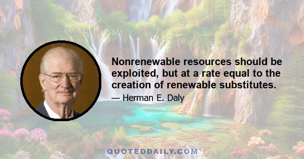 Nonrenewable resources should be exploited, but at a rate equal to the creation of renewable substitutes.